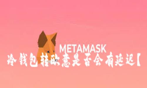 冷钱包转欧意是否会有延迟？