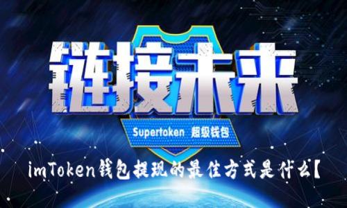 imToken钱包提现的最佳方式是什么？
