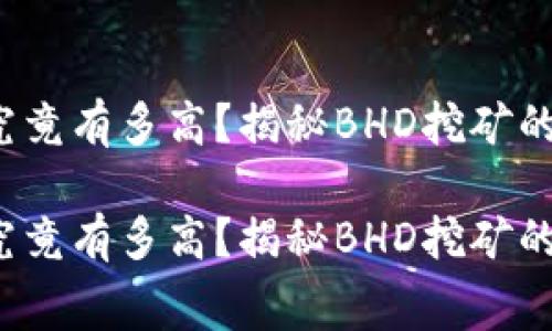 挖矿成本究竟有多高？揭秘BHD挖矿的真实花费！

挖矿成本究竟有多高？揭秘BHD挖矿的真实花费！