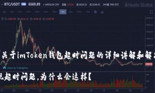 提示：以下内容是关于imToken钱包超时问题的详细讲解和解决方案，供您参考。

imToken钱包出现超时问题，为什么会这样？
