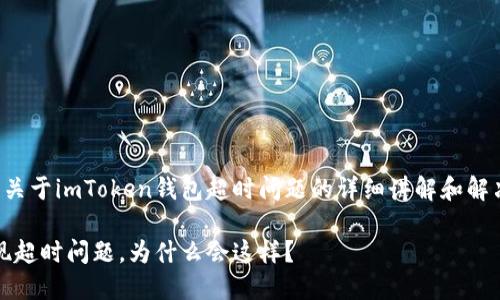 提示：以下内容是关于imToken钱包超时问题的详细讲解和解决方案，供您参考。

imToken钱包出现超时问题，为什么会这样？