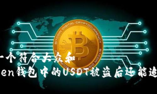 思考一个符合大众和  
imToken钱包中的USDT被盗后还能追回吗？