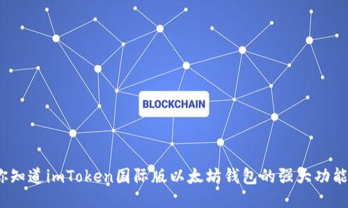 : 你知道imToken国际版以太坊钱包的强大功能吗？