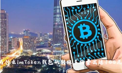 为什么imToken钱包的转账手续费高达100元？