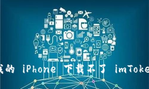 为什么我的 iPhone 下载不了 imToken 钱包？
