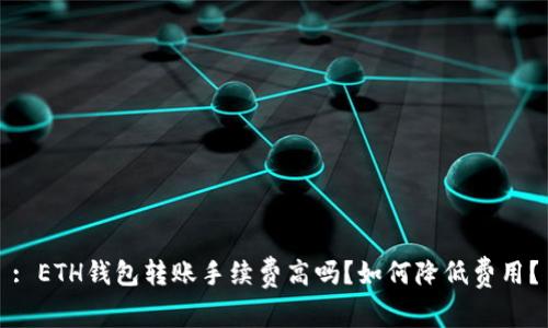 : ETH钱包转账手续费高吗？如何降低费用？