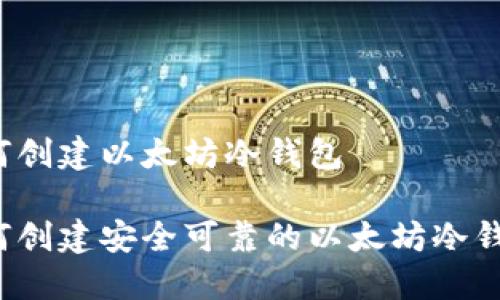 如何创建以太坊冷钱包

如何创建安全可靠的以太坊冷钱包？