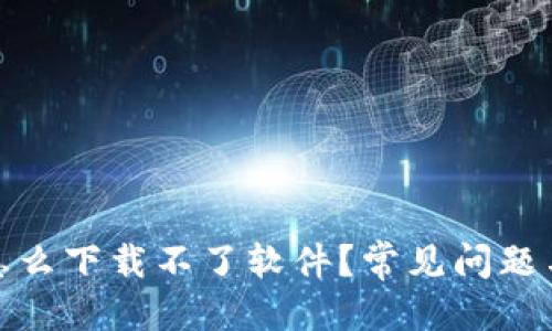 思考  
加密钱包怎么下载不了软件？常见问题与解决方案