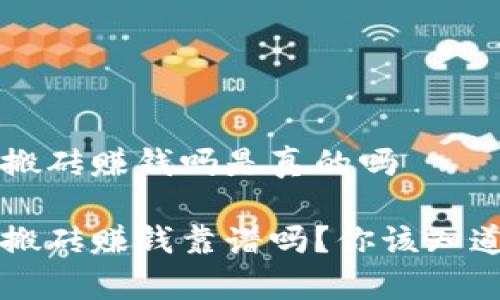 虚拟币搬砖赚钱吗是真的吗

虚拟币搬砖赚钱靠谱吗？你该知道的真相