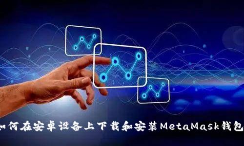 如何在安卓设备上下载和安装MetaMask钱包？