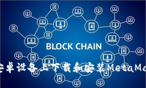 如何在安卓设备上下载和安装MetaMask钱包？