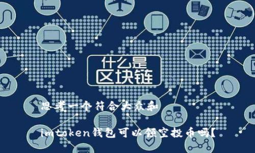 思考一个符合大众和

imtoken钱包可以领空投币吗？