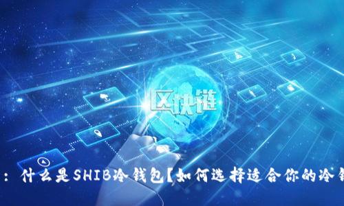 题目: 什么是SHIB冷钱包？如何选择适合你的冷钱包？