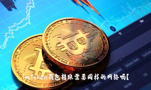 imToken钱包转账需要同样的网络吗？