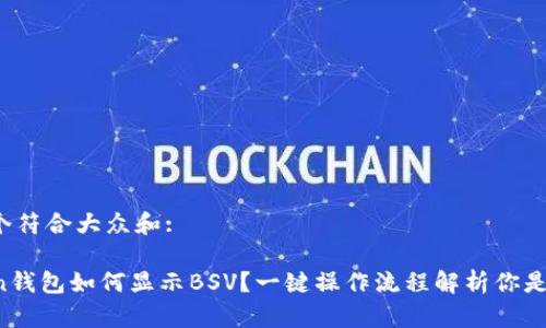 思考一个符合大众和:

imToken钱包如何显示BSV？一键操作流程解析你是否了解？