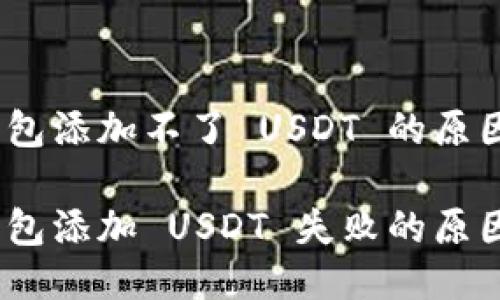 imToken 钱包添加不了 USDT 的原因是什么？

imToken 钱包添加 USDT 失败的原因及解决方法