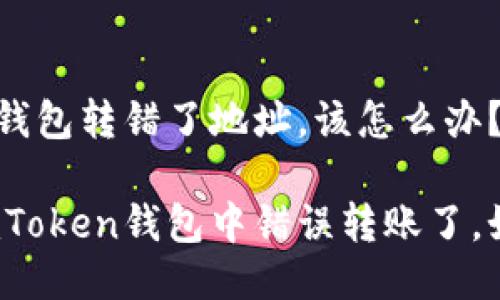 imtoken钱包转错了地址，该怎么办？

如果在imToken钱包中错误转账了，如何处理？