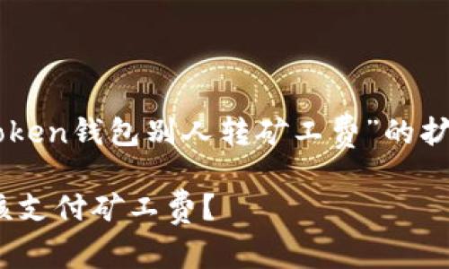 注意：以下内容是基于您的问题“imtoken钱包别人转矿工费”的扩展解释，将尽量做到口语化和生动化。

别人转账到imToken钱包时候，谁应该支付矿工费？