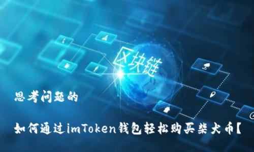 思考问题的

如何通过imToken钱包轻松购买柴犬币？
