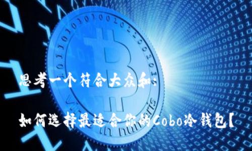 思考一个符合大众和:

如何选择最适合你的Cobo冷钱包？