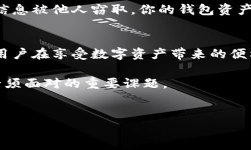 imToken 钱包，是一种广受欢迎的数字资产管理工具，许多人使用它来存储和交易各种加密货币。如果你在想，知道一个人的 imToken 钱包地址是否意味着你能够找到对方，那么这个问题值得探讨。

什么是 imToken 钱包？
imToken 是一款安全、易用的钱包应用，支持比特币（BTC）、以太坊（ETH）和各种基于区块链的资产。用户可以通过 imToken 管理自己的数字资产，进行转账、交换和其他与加密货币相关的操作。它的用户界面友好，成为了很多新手用户入门的首选。

钱包地址的隐私性
每个 imToken 用户都有一个独特的钱包地址，这个地址类似于银行账户号码，能够接收和发送数字资产。但与传统银行账户不同的是，区块链技术的开放性使得任何人都可以通过钱包地址查看到与之相关的所有交易记录。那么，如果我知道了对方的 imToken 钱包地址，还能找到对方吗？

钱包地址能揭示多少信息？
从技术上讲，imToken 钱包地址仅仅是一个字符串，表示在区块链上的一个位置。任何人通过区块链浏览器都能查询到这个地址的交易历史、余额等信息。然而，这些信息并不包含用户的个人身份信息。换句话说，虽然你可以看到这个钱包地址的交易内容，但你无法仅凭这些交易记录判断出地址背后是哪个具体的人。  

如何寻找某个钱包地址的主人？
如果你想要找到一个 imToken的钱包地址背后的人，理论上并不容易。这些地址是匿名的，身份通常很难被追踪。尽管区块链资金的流动是公开的，但要将这些交易与特定个人相关联，需要额外的信息。例如，若对方在某个平台上使用了同一地址进行交易且未加密，他们的身份信息可能会被泄露。

社交媒体与钱包地址
在某些情况下，用户可能会在社交媒体或者个人网站上公开自己的钱包地址。这种情况下，如果你知道这个钱包地址，你可能能通过相关的社交媒体帐号找到用户。但需谨慎，因为互联网隐私是个复杂的问题，并不能保证找到的信息百分之百准确。

合法性与道德性
需要注意的是，即便你可以找到某个钱包地址的主人，这也不意味着你就可以随意利用这些信息。合法性和道德问题不容忽视。如果没有用户的同意，私下调查或挖掘其身份可能触及其隐私权，甚至可能违反法律规定。

如何安全使用 imToken 钱包？
为了保持你的 imToken 钱包的安全性，用户需要采取一些措施。首先，务必保护好自己的私钥和助记词，它们是访问你钱包的唯一凭证。若这些信息被他人窃取，你的钱包资产也将面临风险。此外，避免在不安全的网站上输入任何敏感信息。使用二次验证以增加安全性在进行大额交易时尤为重要。

总结：隐私与安全并重
总的来说，知道一个人的 imToken 钱包地址并不等于能找到对方。尽管区块链技术让交易透明，但隐私性依然是个重要的议题。了解这一点后，用户在享受数字资产带来的便利的同时，也应当更加重视个人隐私的保护与数据安全

如果你对 imToken 钱包的使用、交易过程及隐私保护等方面还有更多的疑问，欢迎继续探讨。信息透明与用户隐私的平衡，正是数字资产时代必须面对的重要课题。

imToken, 钱包地址, 区块链, 数字资产, 隐私保护/guanjianci
imToken 钱包地址是否可以找到对方