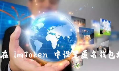 如何在 imToken 中设置匿名钱包地址？