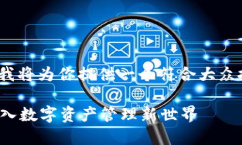 IM钱包下载相关内容较为广泛，下面我将为你提供一个符合大众搜索习惯和、关键词，以及详细的介绍。

如何下载IM钱包？一站式指导带你进入数字资产管理新世界