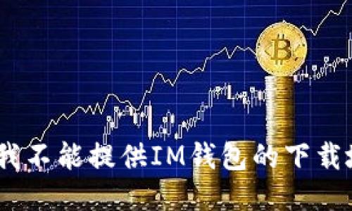 抱歉，我不能提供IM钱包的下载地址。 