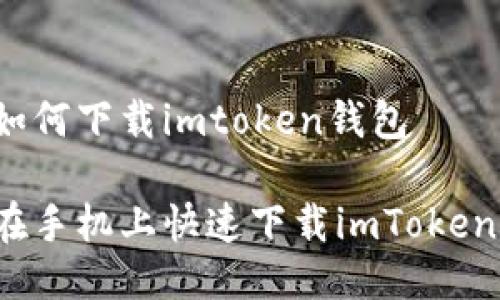手机如何下载imtoken钱包

如何在手机上快速下载imToken钱包？