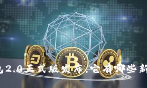 ImToken钱包2.0正式版发布，它有哪些新特性和优势？