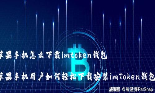 苹果手机怎么下载imtoken钱包

苹果手机用户如何轻松下载安装imToken钱包？