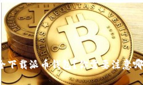 如何安全下载派币钱包？你需要注意哪些事项？