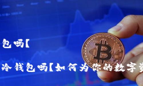 火币网有冷钱包吗？

火币网真的有冷钱包吗？如何为你的数字资产保驾护航？