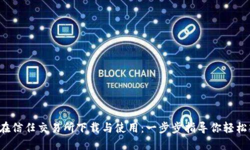 如何在信任交易所下载与使用：一步步指导你轻松入门！