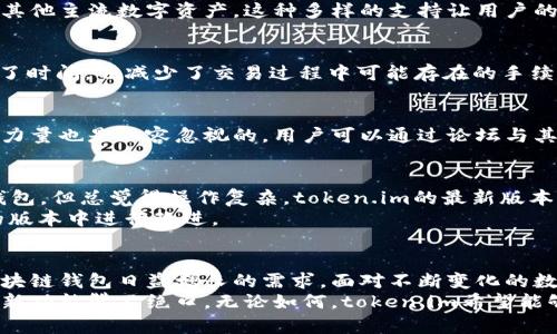 token.im最新版本：它解决了哪些用户需求？

token.im, 最新版本, 用户需求, 功能更新, 区块链应用/guanjianci

引言
在快速发展的科技时代，区块链应用层出不穷，令广大用户在选用时难免产生疑虑。而在众多的区块链钱包中，token.im凭借其简洁的界面和强大的功能受到了许多用户的青睐。本文将深入探讨token.im的最新版本有哪些升级，以及这些变化又是如何满足用户需求的。

token.im的基本介绍
token.im是一个以太坊区块链钱包，致力于为用户提供安全、便捷的数字资产管理服务。相较于其他钱包，它的界面设计简单易懂，适合各类用户使用。从新手到资深玩家，token.im都能满足他们的需求。这也是它吸引众多用户的原因之一。

最新版本的主要特点
随着科技的不断进步，token.im的开发团队并未止步。他们不断完善并更新钱包的功能，以应对用户的各种需求。下面我们来看看最新版本的几个突出特点：

1. 界面
在最新版本中，用户界面得到了进一步的。很多用户反馈原本的界面有些复杂，而新版在保留功能的前提下，有效简化了操作流程。用户在使用时能够更加顺畅，从而消除了不少的使用障碍。

2. 增强的安全性
安全性始终是用户最关心的一个问题。在最新版本中，token.im新增了一些安全功能，如双重身份验证和生物识别技术。这些措施大大增强了数字资产的保护，避免了许多潜在的安全风险，让用户能够更加安心地进行交易。

3. 多币种支持
最新版本的token.im增加了对多种数字货币的支持，用户不仅可以管理以太坊，还能轻松管理比特币、莱特币等其他主流数字资产。这种多样的支持让用户的资金管理更加灵活，不再局限于单一币种。

4. 支持去中心化交易所
此版本还引入了对去中心化交易所的支持。用户可以直接在钱包内进行交易，省去了繁琐的转账流程。不仅节省了时间，也减少了交易过程中可能存在的手续费，提升了用户的交易体验。

5. 教程与社区支持
为了帮助用户更好地了解新功能，token.im在最新版本中加入了详细的使用教程和常见问题解答。同时，社区的力量也是不容忽视的。用户可以通过论坛与其他用户交流经验，解决疑问。这样的支持无疑提升了用户的满意度。

用户使用体验反馈
许多用户在试用新版本后都表示，界面的流畅度和功能的实用性令他们很满意。有用户提到：“我之前用过其他钱包，但总觉得操作复杂。token.im的最新版本让我体验到了什么叫简单和方便。”
当然，也有用户提出了一些建议，比如希望增加更多的自定义选项。开发团队在了解用户需求后，表示会在未来的版本中进行改进。

总结
总的来说，token.im的最新版本在界面、功能以及安全性等多个方面进行了显著的提升，成功地满足了用户对区块链钱包日益增长的需求。面对不断变化的数字资产市场，token.im无疑在努力适应并引领着这一潮流。
若你是一位数字资产的新用户，或许现在是尝试token.im的最佳时机。如果你已经是其老用户，更新后也许会对新功能赞不绝口。无论如何，token.im希望能够成为你在数字资产世界中的得力助手。快来体验一下吧！