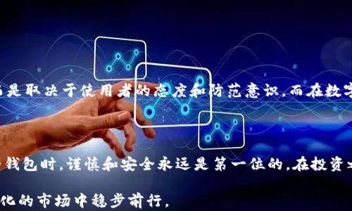 
  im钱包会不会被盗？如何保障你的数字资产安全？ / 

关键词：
 guanjianci im钱包, 数字资产安全, 加密货币, 钱包被盗, 风险防范 /guanjianci 

引言：区块链时代的数字钱包

在这个快速发展的数字时代，加密货币逐渐走入了大众的视野，也成为了很多人投资的新宠。其中，**im钱包**作为一种数字资产保管工具，受到了广泛的关注。然而，有人问了：“**im钱包会不会被盗**？”这个问题的确抓住了许多人的心，因为在投资数字货币的同时，安全性一直是我们不能忽视的话题。

数字钱包的原理与特点

首先，我们需要了解数字钱包的基本原理。简单来说，**im钱包**是一种在线或者离线存储你的加密货币的工具。它会生成一个私钥和公钥。公钥就像你的银行账号，可以公开分享，而私钥则是你的密码，绝对不能泄露给任何人。一旦有人获取了你的私钥，恭喜你，你的资产就危险了。

数字钱包分为多种类型，主要包括热钱包和冷钱包。热钱包是指在线钱包，方便快捷，但同时也更容易受到攻击；冷钱包则是离线存储，安全性更高，但使用起来相对麻烦。选择哪个钱包，要根据你的需求和风险承受能力来决定。

im钱包的安全隐患

关于“**im钱包会不会被盗**”，我们可以从几个角度来考虑。首先是技术层面，很多人担心热钱包的安全性。由于它是在线的，不法分子可以通过黑客攻击或者**钓鱼网站**来获取用户信息。此外，使用不安全的网络也是一大风险，例如公共Wi-Fi。

其次，个人因素也起着至关重要的作用。如果用户自己泄露了私钥或者密码，比如通过不安全的渠道分享，或者被恶意软件感染，那么即使钱包本身很安全，资产依然会面临被盗的风险。

如何保障你的im钱包安全

那么，面对以上的风险，我们应该如何保障我们的**数字资产安全**呢？这里有些实用的建议：

ul
  li使用冷钱包：如果你的资产比较多，建议选择冷钱包来存储大部分资金。虽然操作上较为复杂，但安全性更高。/li
  li定期更换密码：给你的钱包设置一个复杂且难以猜测的密码，并定期更换，能大大降低被盗风险。/li
  li开启双重认证：很多钱包都支持双重认证功能，建议务必开启，这是一道非常有效的安全防线。/li
  li小心钓鱼攻击：在使用im钱包时，务必仔细核对网站地址和链接，避免被诱导到钓鱼网站。/li
  li保持软件更新：确保钱包软件和设备的操作系统保持最新，以避免因为漏洞被攻击而产生的风险。/li
/ul

认识风险是关键

总的来说，数字资产的安全并不是一个简单的问题，充满了各种不确定性。关于“**im钱包会不会被盗**”的答案并不是绝对的，而是取决于使用者的态度和防范意识。而在数字货币这个领域，了解风险、接受风险，并采取有效措施去规避风险，是每一个投资者都应该具备的基本素养。

总结：安全无小事

im钱包的安全不是某一个人或者某个环节就能完全保证的，它需要你我共同的努力。无论是对你的私钥的保护，还是在选择你的钱包时，谨慎和安全永远是第一位的。在投资之前，不妨花一些时间去了解数字钱包的安全知识，确保自己在这个数字时代依然能稳妥地管理自己的财富。

无论你是新手还是老手，希望这篇关于“**im钱包会不会被盗**”的讨论能对你有所帮助。维护好自己的资产，才能在这个快速变化的市场中稳步前行。