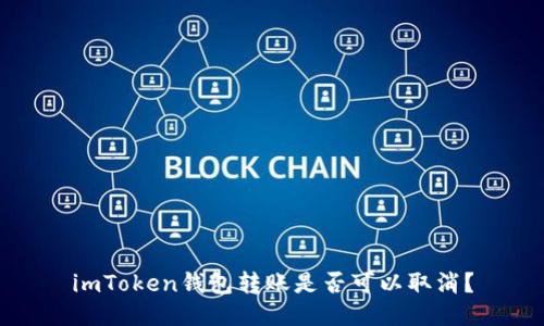 imToken钱包转账是否可以取消？