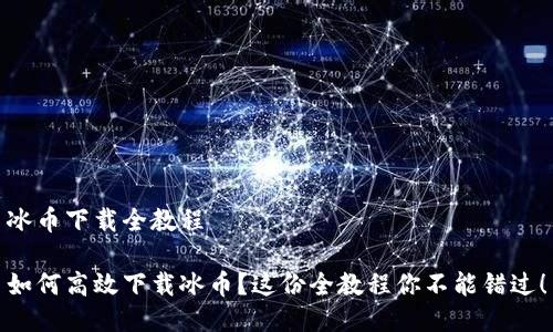 冰币下载全教程

如何高效下载冰币？这份全教程你不能错过！