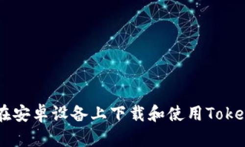 如何在安卓设备上下载和使用Token.im？
