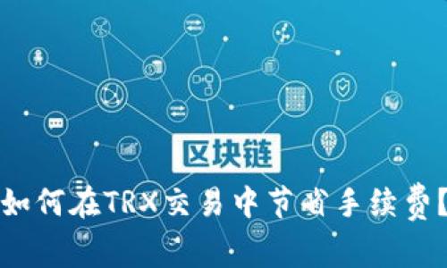 如何在TRX交易中节省手续费？