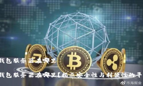冷钱包服务器在哪里

冷钱包服务器在哪里？揭示安全性与利便性的平衡？