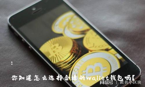 :

你知道怎么选择合适的wallet钱包吗？