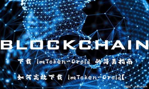 下载 imToken-Droid 的简易指南

如何高效下载 imToken-Droid？