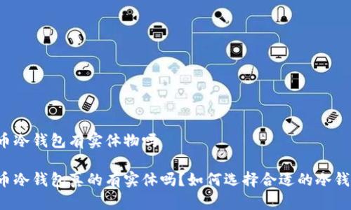 货币冷钱包有实体物吗

货币冷钱包真的有实体吗？如何选择合适的冷钱包？