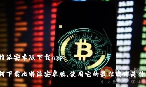 比特派安卓版下载app

如何下载比特派安卓版，使用它的最佳实践是什么？