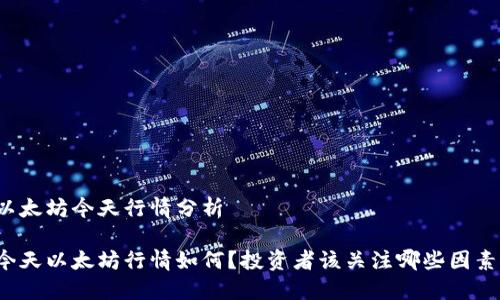 以太坊今天行情分析

今天以太坊行情如何？投资者该关注哪些因素？