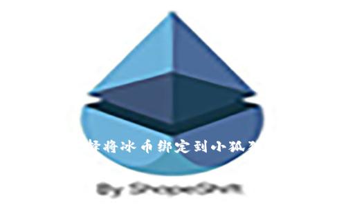 冰币绑定小狐狸钱包教程怎么解绑是许多用户在使用数字货币时会遇到的问题。很多人为了安全和方便，会选择将冰币绑定到小狐狸钱包，但随着使用的深入，可能会有解绑的需求。那么，如何解除这各绑定呢？接下来，我们将深入探讨这个过程。

如何顺利解绑冰币在小狐狸钱包的绑定？