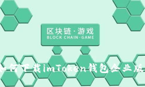 如何下载imToken钱包企业版？