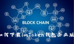 如何下载imToken钱包企业版？