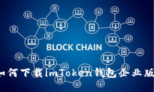 如何下载imToken钱包企业版？